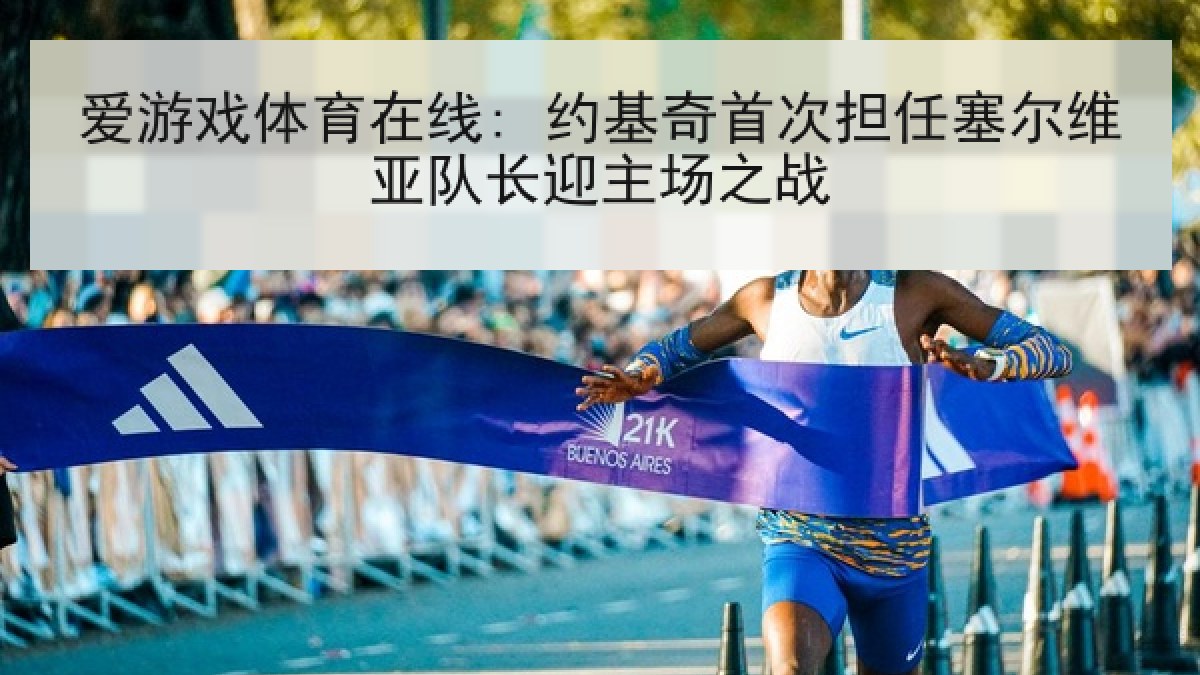 爱游戏体育在线: 约基奇首次担任塞尔维亚队长迎主场之战