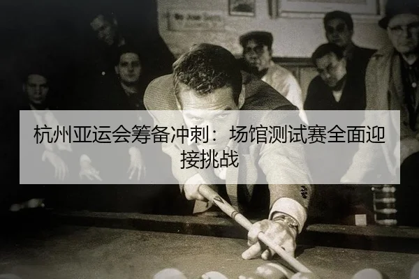 hang-zhou-ya-yun-hui-chou-bei-chong-ci-chang-guan-ce-shi-sai-quan-mian-ying-jie-tiao-zhan-2-307.jpg