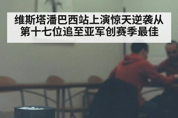 维斯塔潘巴西站上演惊天逆袭从第十七位追至亚军创赛季最佳