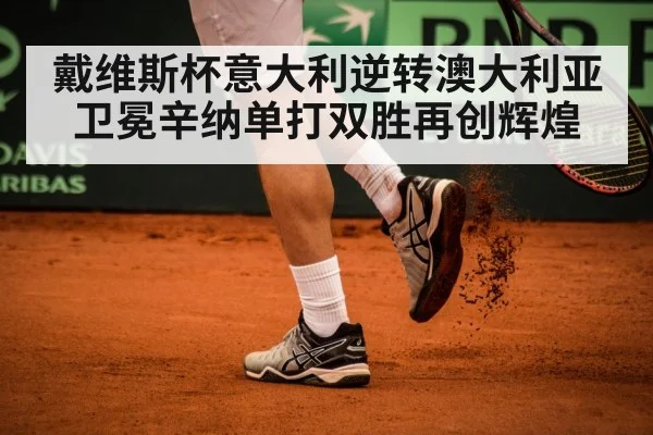 戴维斯杯意大利逆转澳大利亚卫冕辛纳单打双胜再创辉煌