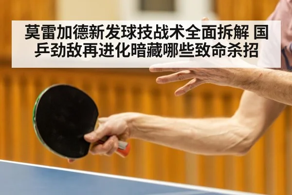 莫雷加德新发球技战术全面拆解 国乒劲敌再进化暗藏哪些致命杀招