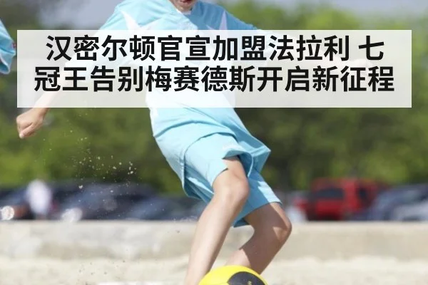 汉密尔顿官宣加盟法拉利 七冠王告别梅赛德斯开启新征程